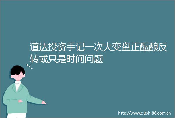 道达投资手记一次大变盘正酝酿反转或只是时间问题