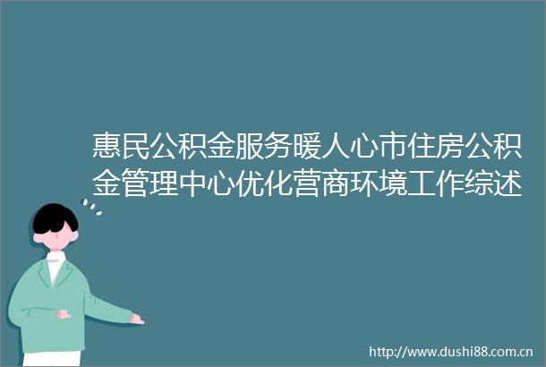 惠民公积金服务暖人心市住房公积金管理中心优化营商环境工作综述