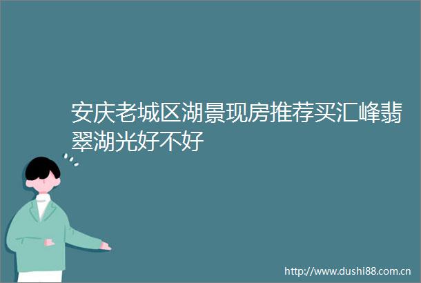 安庆老城区湖景现房推荐买汇峰翡翠湖光好不好