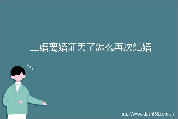 二婚离婚证丢了怎么再次结婚