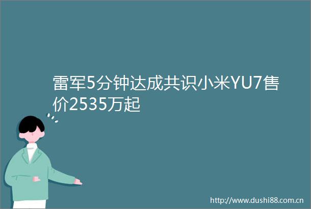 雷军5分钟达成共识小米YU7售价2535万起