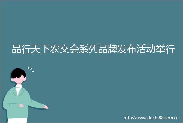 品行天下农交会系列品牌发布活动举行