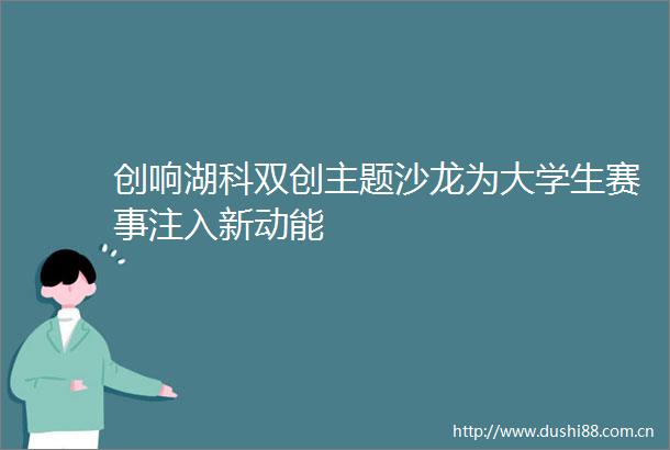 创响湖科双创主题沙龙为大学生赛事注入新动能
