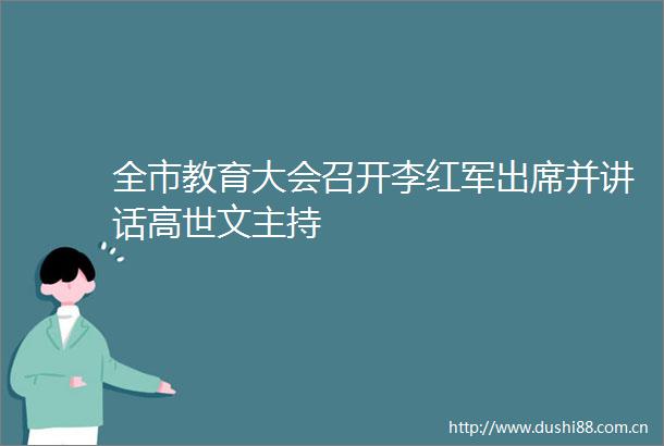 全市教育大会召开李红军出席并讲话高世文主持