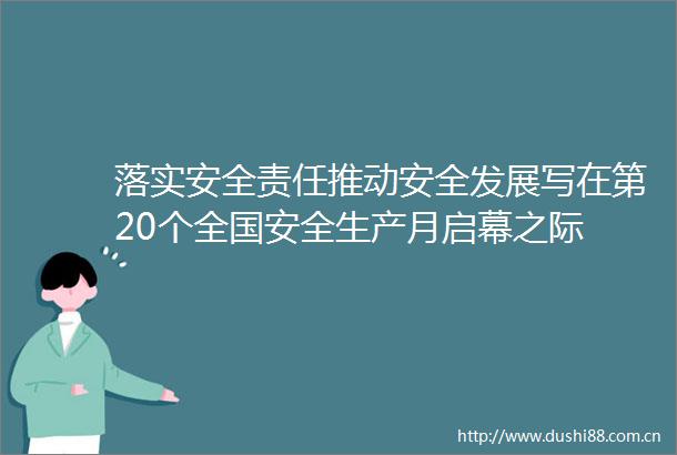 落实安全责任推动安全发展写在第20个全国安全生产月启幕之际