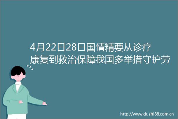 4月22日28日国情精要从诊疗康复到救治保障我国多举措守护劳动者职业健康
