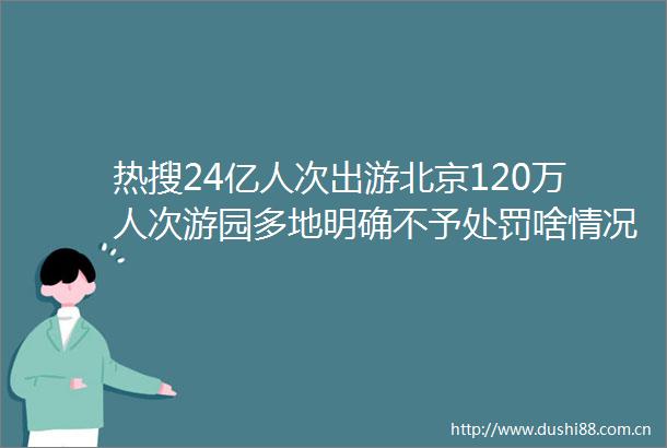 热搜24亿人次出游北京120万人次游园多地明确不予啥情况
