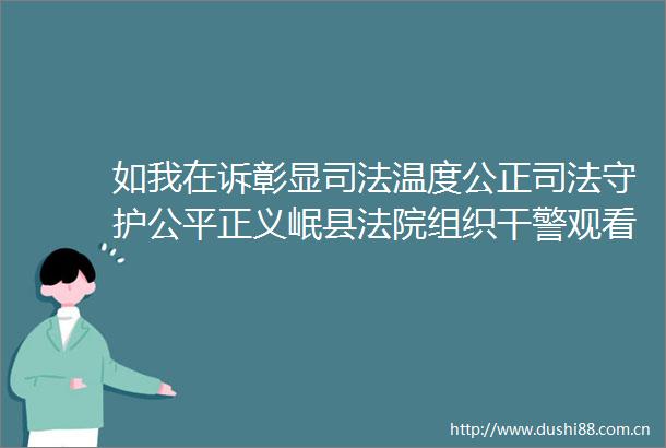 如我在诉彰显司法温度公正司法守护公平正义岷县组织干警观看电影第二十条