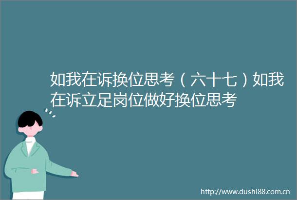 如我在诉换位思考（六十七）如我在诉立足岗位做好换位思考