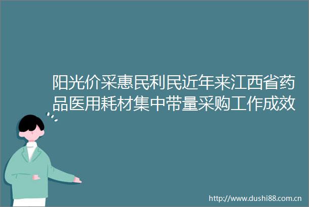 阳光价采惠民利民近年来江西省药品医用耗材集中带量采购工作成效新闻发布会在南昌举行