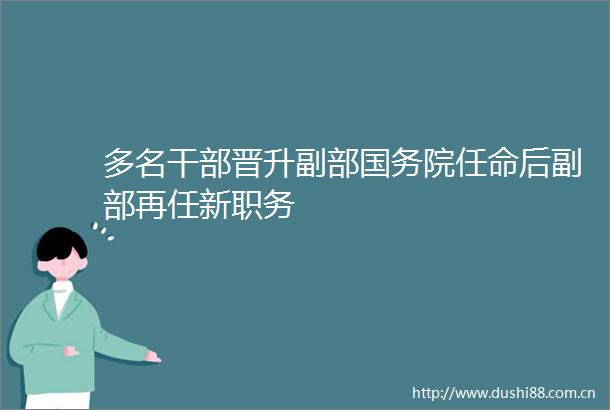 多名晋升副部国务院任命后副部再任新职务