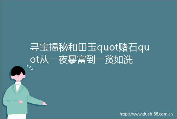 寻宝揭秘和田玉quot赌石quot从一夜暴富到一贫如洗