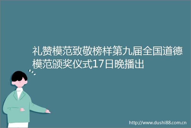 礼赞模范致敬榜样第九届全国道德模范颁奖仪式17日晚播出
