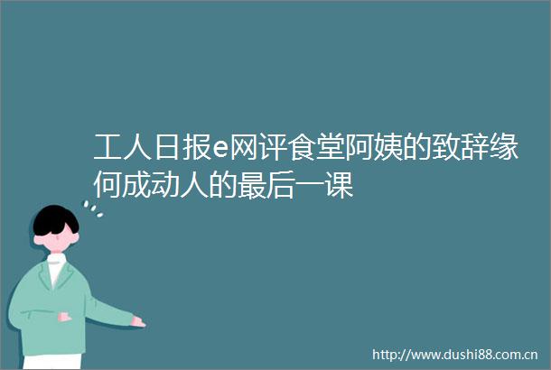 工人日报e网评食堂阿姨的致辞缘何成动人的最后一课
