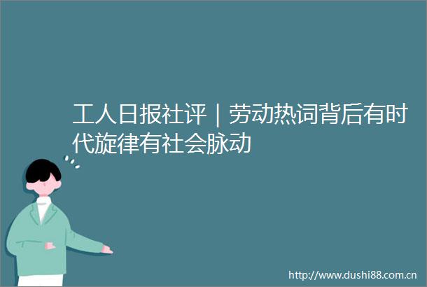 工人日报社评｜劳动热词背后有时代旋律有社会脉动