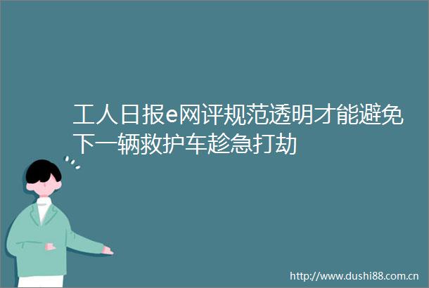 工人日报e网评规范透明才能避免下一辆救护车趁急打劫