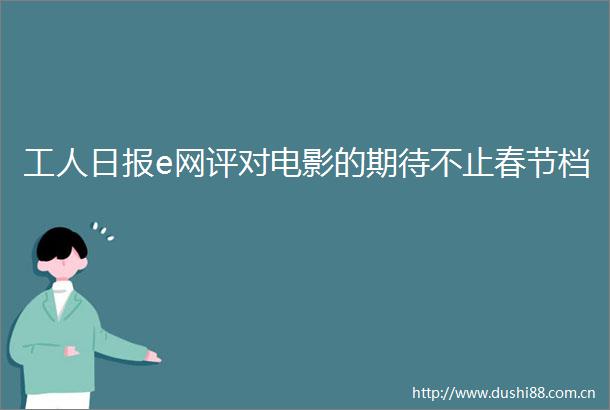工人日报e网评对电影的期待不止春节档