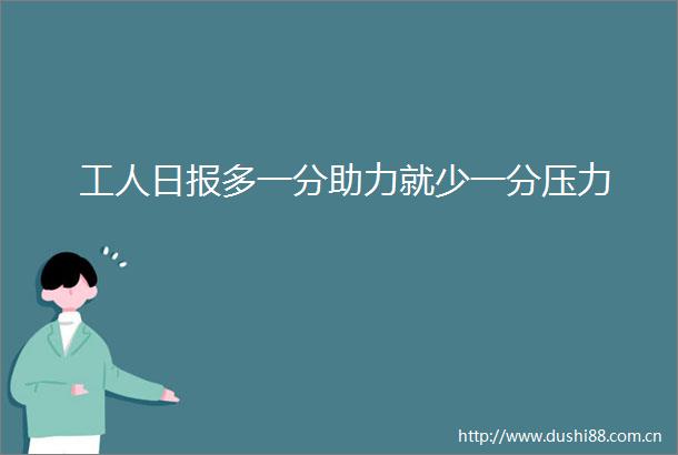 工人日报多一分助力就少一分压力