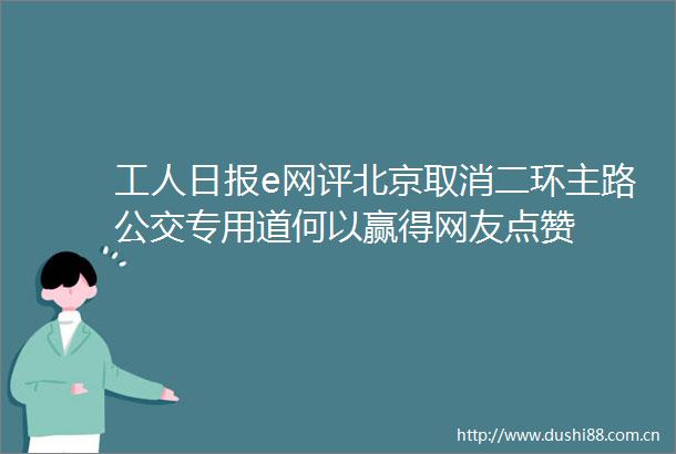 工人日报e网评北京取消二环主路公交专用道何以赢得网友点赞