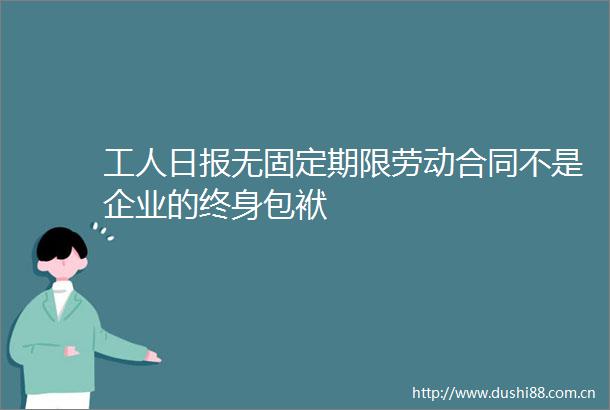 工人日报无固定期限劳动合同不是企业的终身包袱