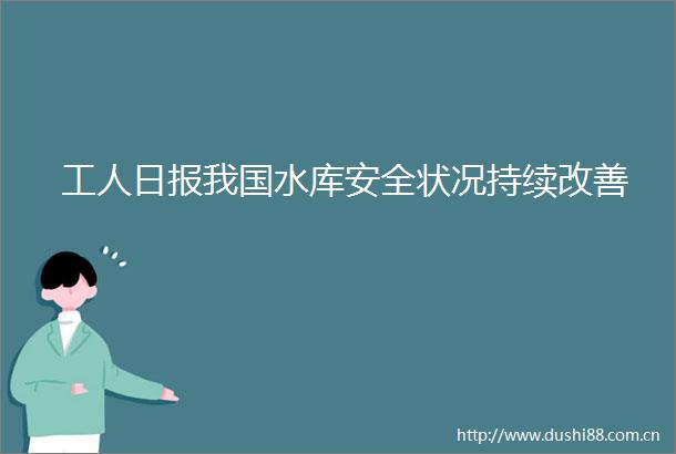 工人日报我国水库安全状况持续改善