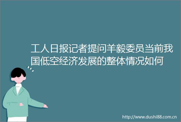 工人日报记者提问羊毅委员当前我国低空经济发展的整体情况如何