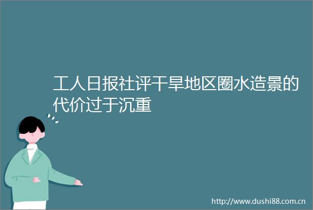 工人日报社评干旱地区圈水造景的代价过于沉重