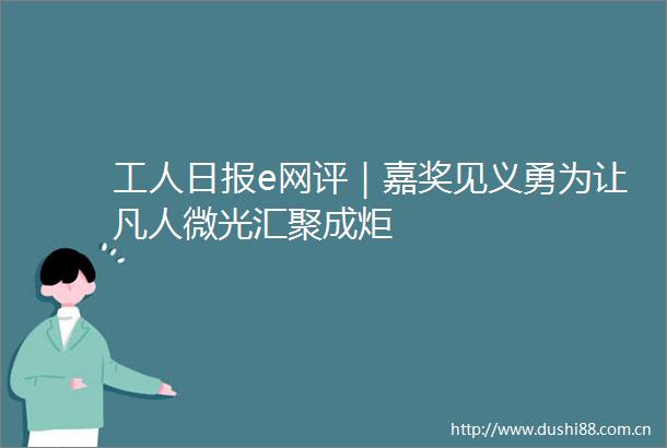 工人日报e网评｜嘉奖见义勇为让凡人微光汇聚成炬