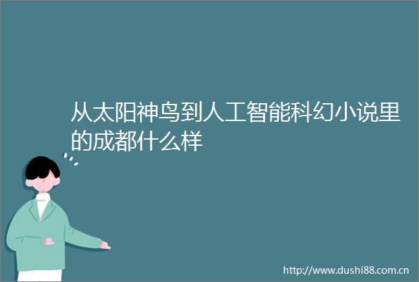 从太阳神鸟到人工智能科幻小说里的成都什么样