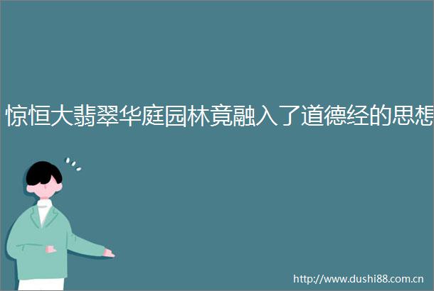 惊恒大翡翠华庭园林竟融入了道德经的思想