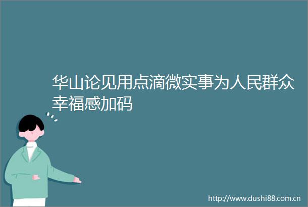 华山论见用点滴微实事为群众幸福感加码