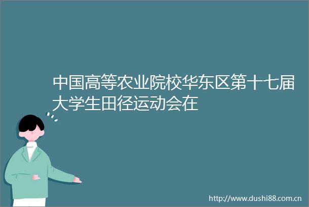 高等农业院校华东区第十七届大学生田径运动会在