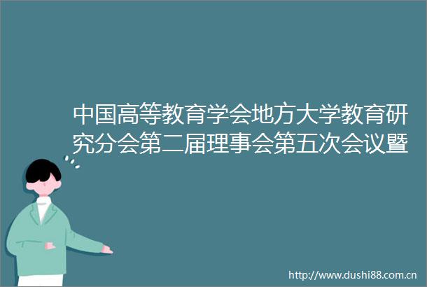 高等教育学会地方大学教育研究分会第二届理事会第五次会议暨2023学术年会举行
