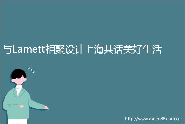 与Lamett相聚设计上海共话美好生活