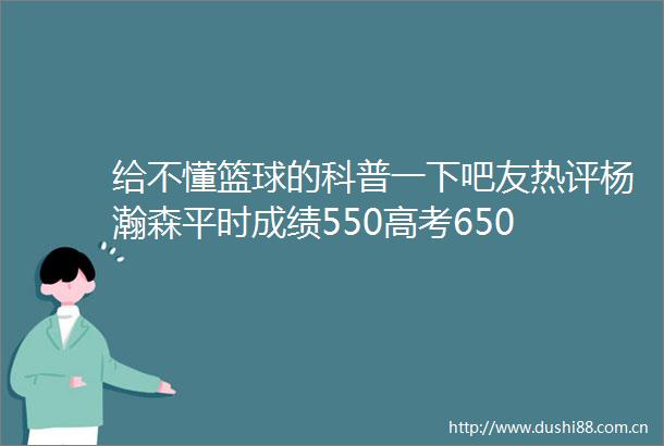 给不懂篮球的科普一下吧友热评杨瀚森平时成绩550高考650