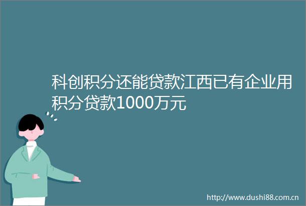 科创积分还能江西已有企业用积分1000万元