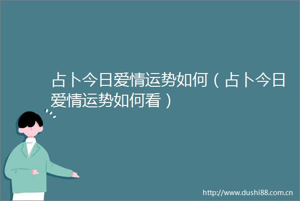 占卜今日爱情运势如何（占卜今日爱情运势如何看）