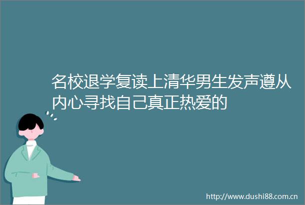 名校退学复读上清华男生发声遵从内心寻找自己真正热爱的