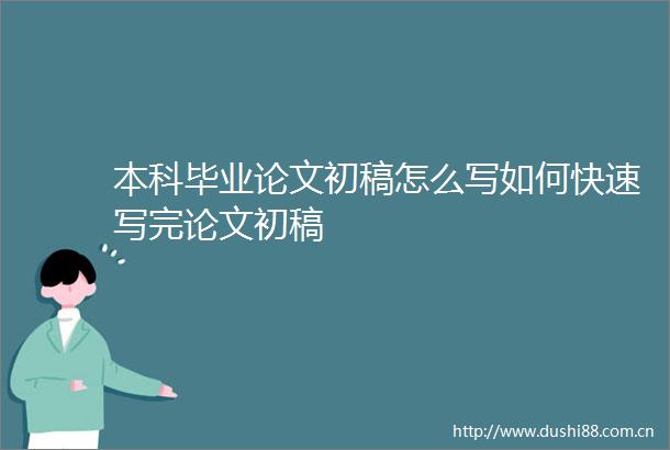 本科毕业论文初稿怎么写如何快速写完论文初稿