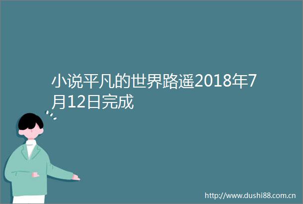 小说平凡的世界路遥2018年7月12日完成