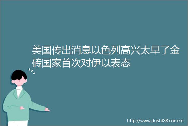美国传出消息以色列高兴太早了金砖首次对伊以表态