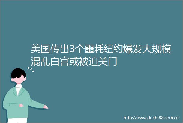 美国传出3个噩耗纽约爆发大规模混乱白宫或被迫关门