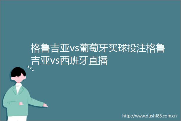 格鲁吉亚vs葡萄牙买球投注格鲁吉亚vs西班牙直播