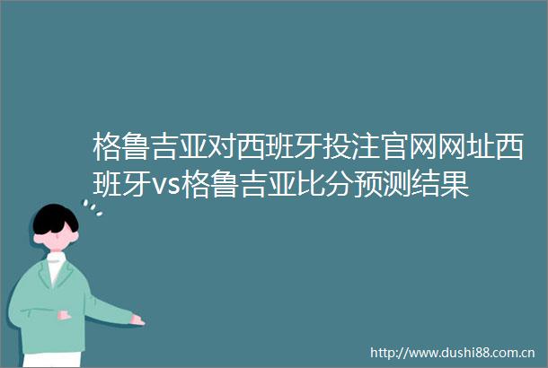 格鲁吉亚对西班牙投注官网网址西班牙vs格鲁吉亚比分预测结果