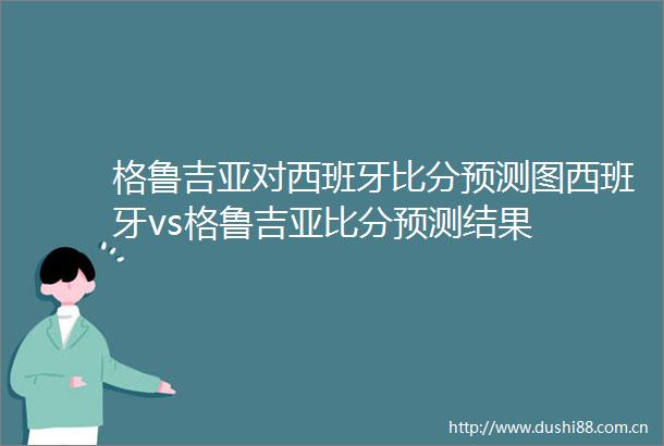 格鲁吉亚对西班牙比分预测图西班牙vs格鲁吉亚比分预测结果