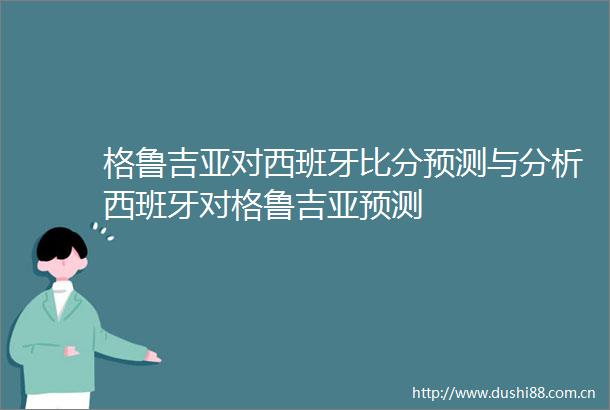 格鲁吉亚对西班牙比分预测与分析西班牙对格鲁吉亚预测