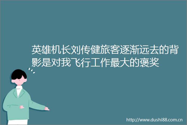 英雄机长刘传健旅客逐渐远去的背影是对我飞行工作最大的褒奖