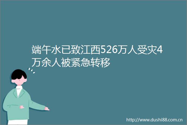 端午水已致江西526万人受灾4万余人被紧急转移