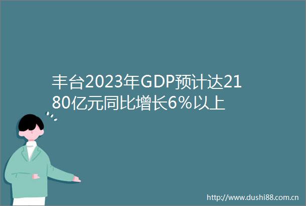 丰台2023年GDP预计达2180亿元同比增长6％以上