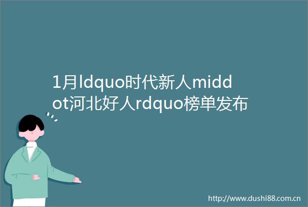 1月ldquo时代新人middot河北好人rdquo榜单发布快来看看都有谁